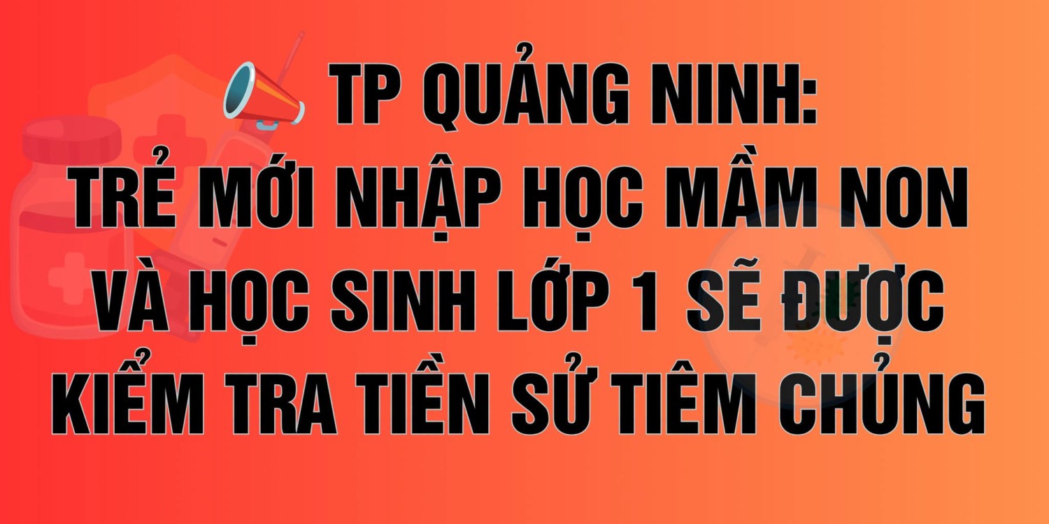TRẺ MỚI NHẬP HỌC MẦM NON VÀ HỌC SINH LỚP 1 TẠI THÀNH PHỐ QUẢNG NINH SẼ ĐƯỢC KIỂM TRA TIỀN SỬ TIÊM CHỦNG